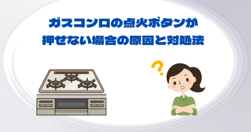 ガスコンロの点火ボタンが押せない場合の原因と対処法